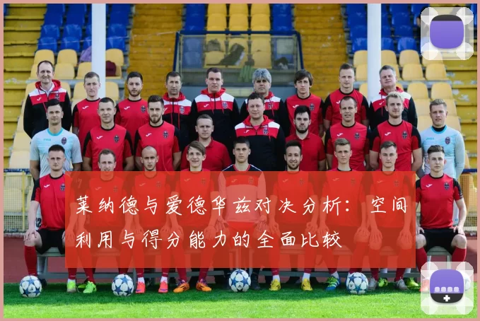莱纳德与爱德华兹对决分析：空间利用与得分能力的全面比较