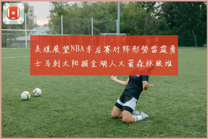 美媒展望NBA季后赛对阵形势雷霆勇士马刺太阳掘金湖人火箭森林狼谁能突围