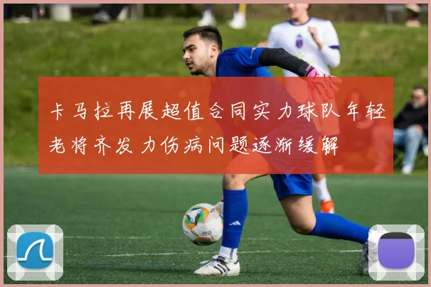 卡马拉再展超值合同实力球队年轻老将齐发力伤病问题逐渐缓解