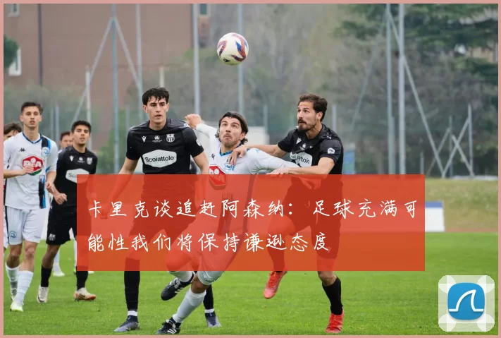 卡里克谈追赶阿森纳：足球充满可能性我们将保持谦逊态度
