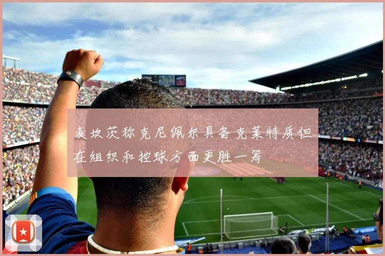 麦坎茨称克尼佩尔具备克莱特质但在组织和控球方面更胜一筹