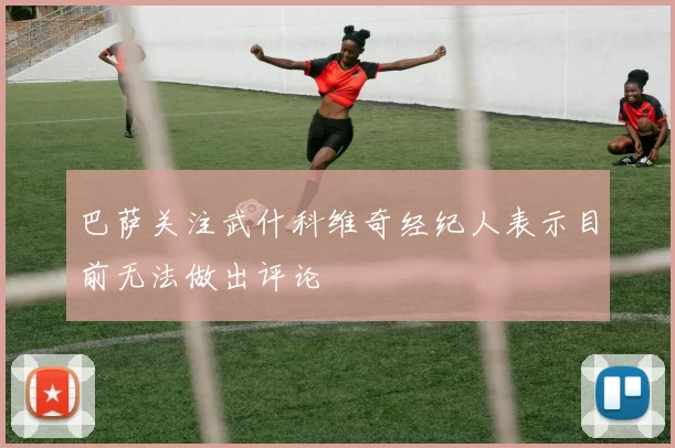 巴萨关注武什科维奇经纪人表示目前无法做出评论