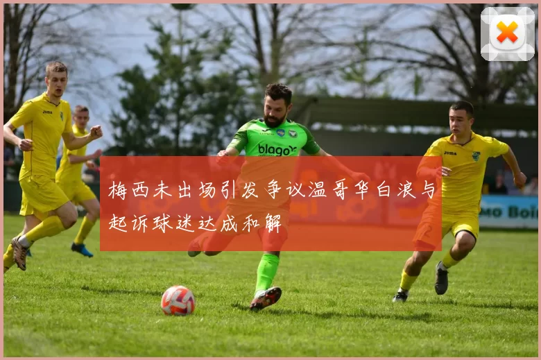梅西未出场引发争议温哥华白浪与起诉球迷达成和解