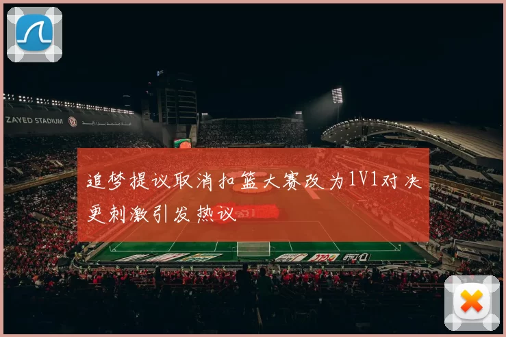 追梦提议取消扣篮大赛改为1V1对决更刺激引发热议