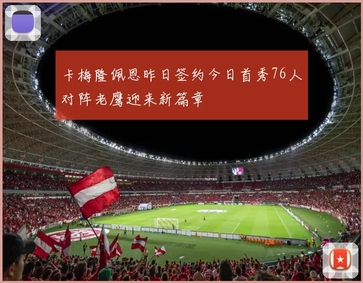 卡梅隆佩恩昨日签约今日首秀76人对阵老鹰迎来新篇章